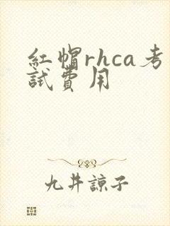 红帽rhca考试费用
