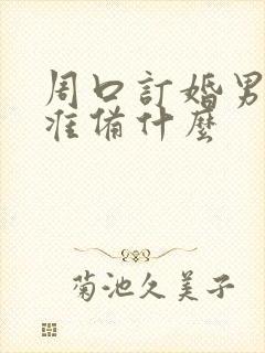 周口订婚男方要准备什么