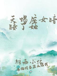 天蝎座女暗示你睡了她