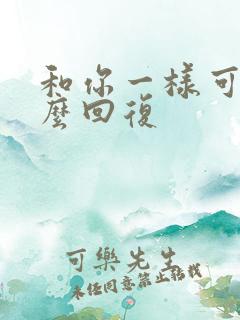 和你一样可爱怎么回复