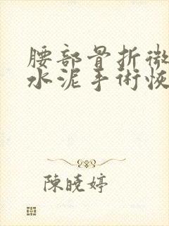 腰部骨折微创骨水泥手术恢复时间