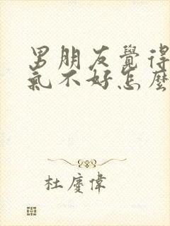 男朋友觉得我脾气不好怎么挽回他