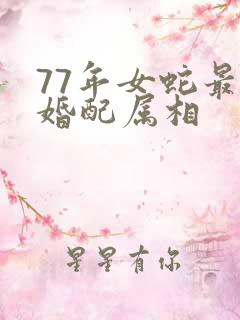 77年女蛇最佳婚配属相