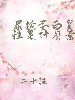 尿检蛋白质弱阳性是什么意思