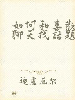 如何和喜欢的人聊天找话题