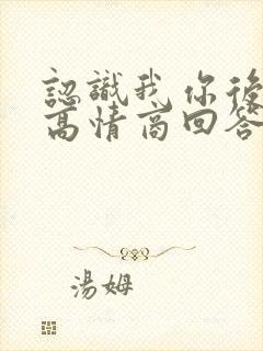 认识我你后悔吗高情商回答