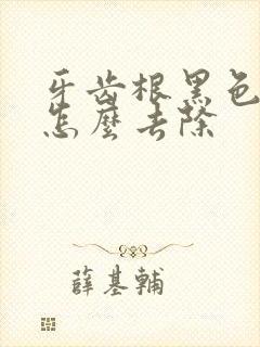 牙齿根黑色污垢怎么去除