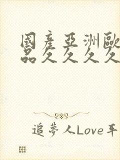 国产亚洲欧美精品久久久久