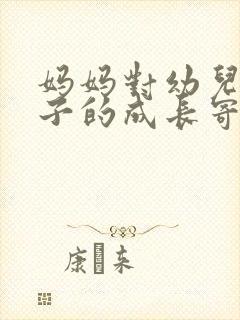 妈妈对幼儿园孩子的成长寄语简短