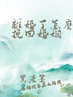 离婚了怎么复婚挽回婚姻