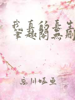 我真的长生不老笔趣阁无删减