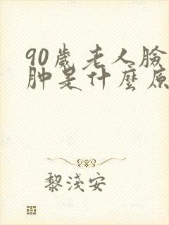 90岁老人脸浮肿是什么原因引起的