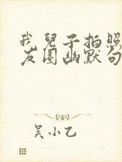 我儿子拍照发朋友圈幽默句子