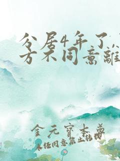 分居4年了,男方不同意离婚故意拖着