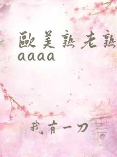 欧美熟老熟妇aaaaa