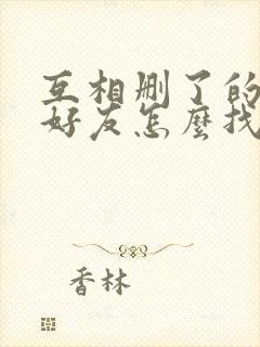 互相删了的微信好友怎么找回来