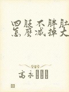 四肢不胖肚子大怎么减掉大肚子