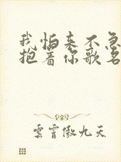 我怕来不急我要抱着你歌名