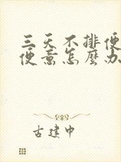 三天不排便没有便意怎么办