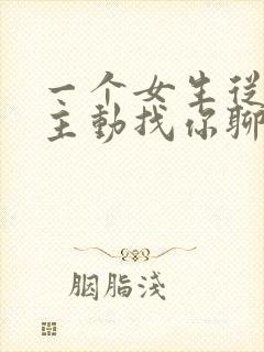 一个女生从来不主动找你聊天但是会回复