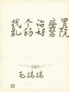 找个治疗胃肠紊乱的好医院