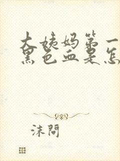 大姨妈第一天来黑色血是怎么回事儿