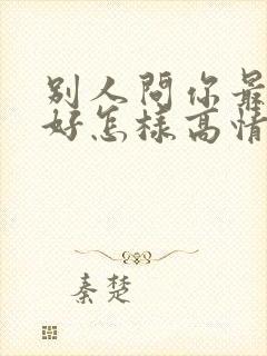 别人问你最近可好怎样高情商回复