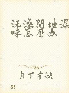 洗澡间地漏反臭味怎么办