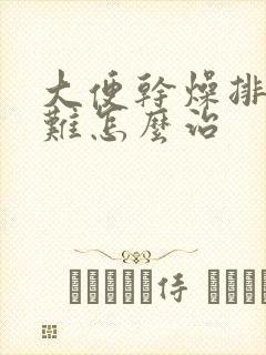 大便干燥排便困难怎么治