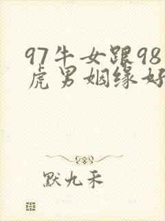 97牛女跟98虎男姻缘好吗