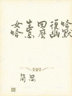 女生回复哈哈哈哈怎么幽默的回复