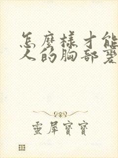 怎么样才能使女人的胸部变大