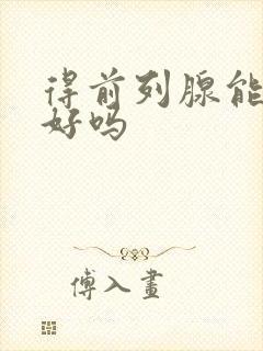 得前列腺能治疗好吗