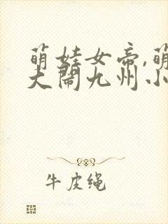 萌娃女帝,萌娃大闹九州小说