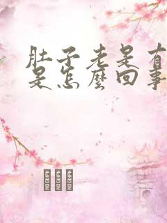 肚子老是有胀气是怎么回事