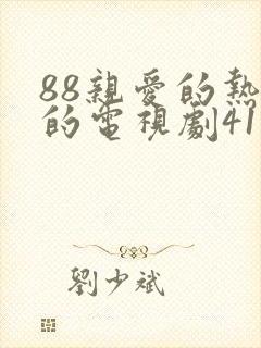 88亲爱的热爱的电视剧41集免费