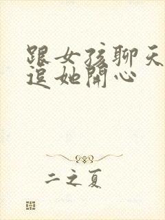 跟女孩聊天怎么逗她开心