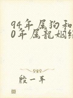94年属狗和00年属龙姻缘如何
