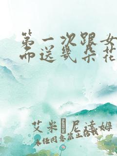 第一次跟女生见面送几朵花比较好