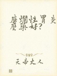 糜烂性胃炎吃什么药好?