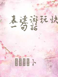 表达游玩快乐的一句话