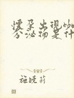 怀孕出现咖啡色分泌物是什么原因