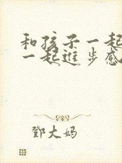 和孩子一起成长一起进步感悟