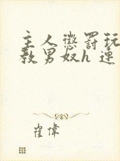 主人惩罚玩弄调教男奴h 连载时间