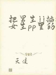 把男生jj插进女生pp里的免费视频