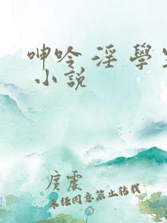 呻吟 淫 学生 小说