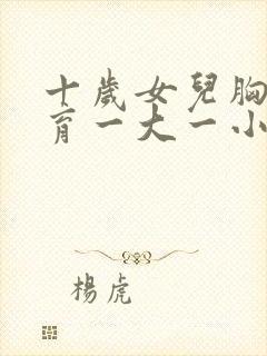 十岁女儿胸部发育一大一小怎么回事