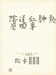 阴道红肿热痛怎么回事