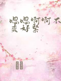 嗯嗯啊啊不要好爽好紧