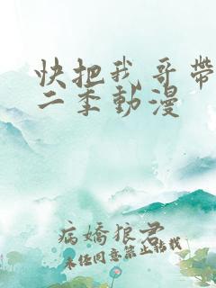 快把我哥带走第二季动漫